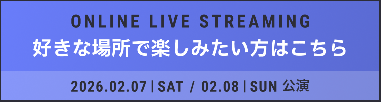 ONLINE LIVE STREAMING 好きな場所で楽しみたい方はこちら